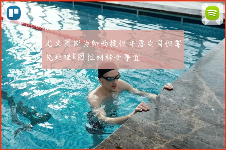 尤文图斯为凯西提供丰厚合同但需先处理K图拉姆转会事宜