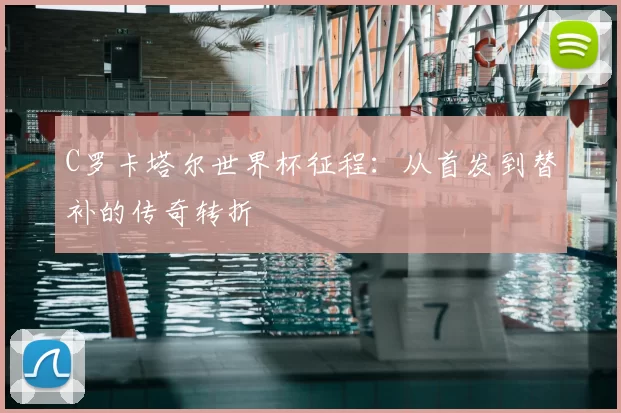 C罗卡塔尔世界杯征程:从首发到替补的传奇转折