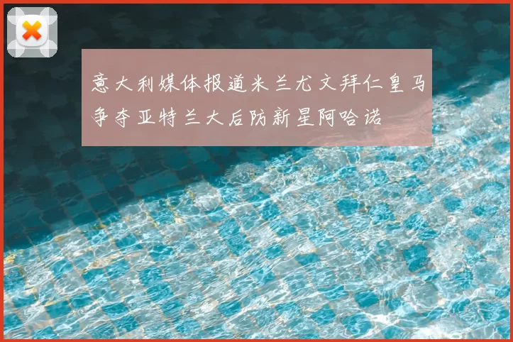 意大利媒体报道米兰尤文拜仁皇马争夺亚特兰大后防新星阿哈诺