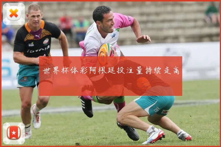世界杯体彩阿根廷投注量持续走高