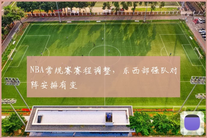 NBA常规赛赛程调整,东西部强队对阵安排有变