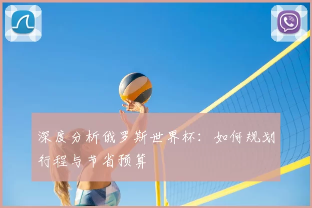 深度分析俄罗斯世界杯:如何规划行程与节省预算