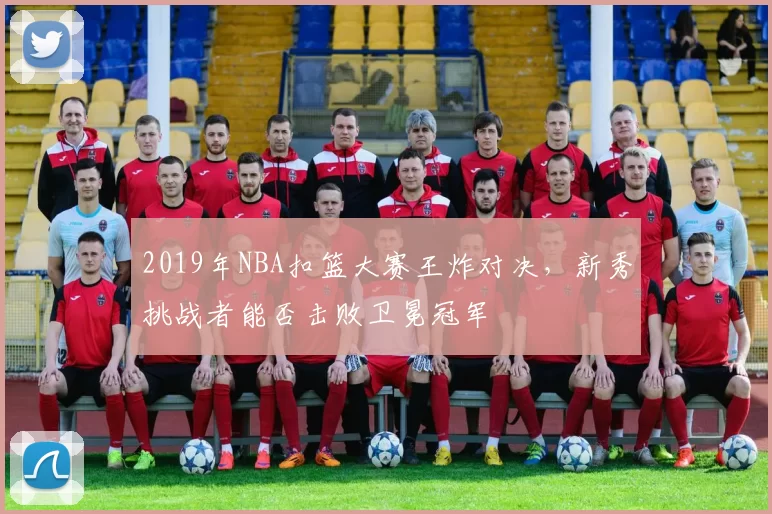 2019年NBA扣篮大赛王炸对决,新秀挑战者能否击败卫冕冠军