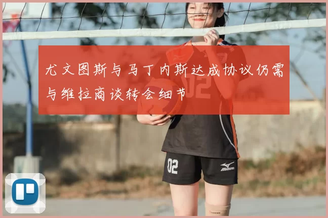尤文图斯与马丁内斯达成协议仍需与维拉商谈转会细节