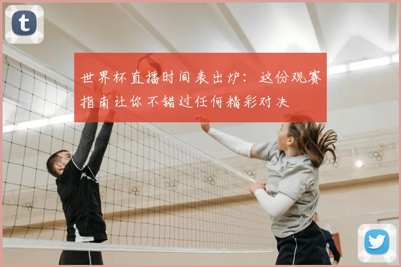 世界杯直播时间表出炉：这份观赛指南让你不错过任何精彩对决