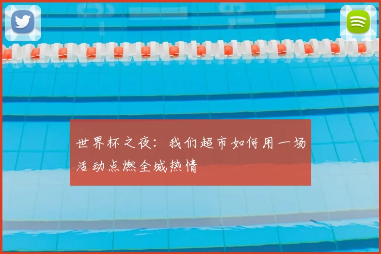 世界杯之夜：我们超市如何用一场活动点燃全城热情