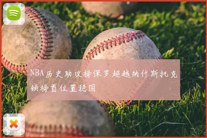 NBA历史助攻榜保罗超越纳什斯托克顿榜首位置稳固