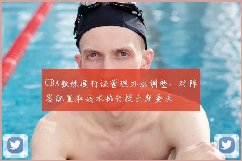 CBA教练通行证管理办法调整，对阵容配置和战术执行提出新要求