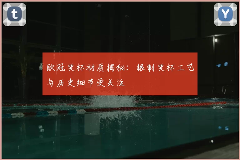欧冠奖杯材质揭秘：银制奖杯工艺与历史细节受关注