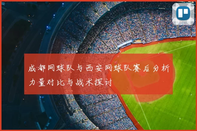 成都网球队与西安网球队赛后分析力量对比与战术探讨