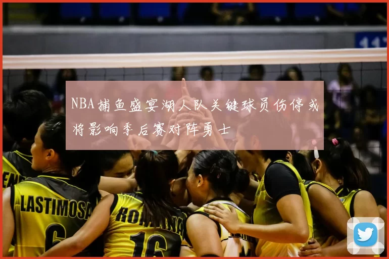 NBA捕鱼盛宴湖人队关键球员伤停或将影响季后赛对阵勇士