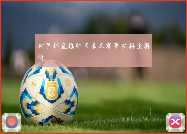 世界杯直播时间表及赛事安排全解析