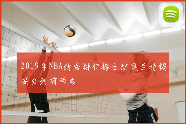 2019年NBA新秀排行榜出炉莫兰特锡安分列前两名