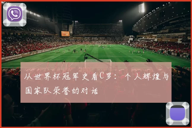 从世界杯冠军史看C罗:个人辉煌与国家队荣誉的对话