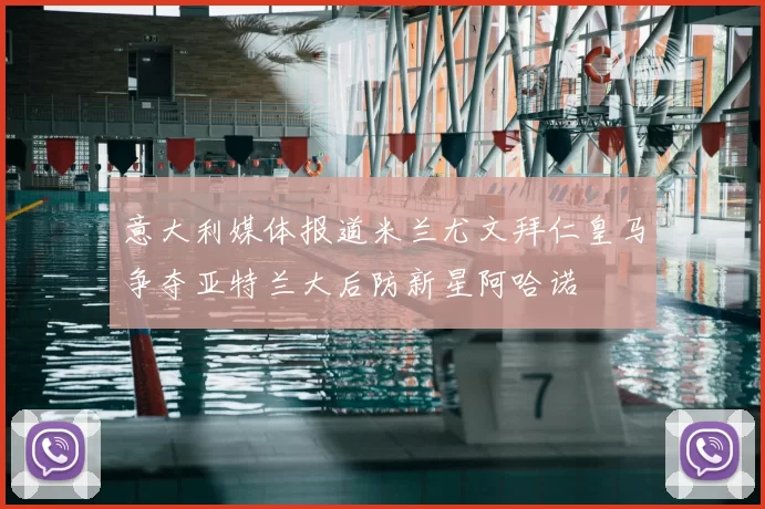 意大利媒体报道米兰尤文拜仁皇马争夺亚特兰大后防新星阿哈诺