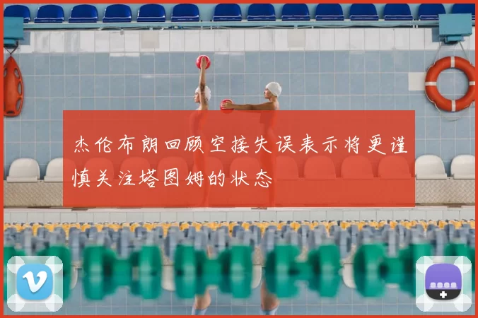 杰伦布朗回顾空接失误表示将更谨慎关注塔图姆的状态