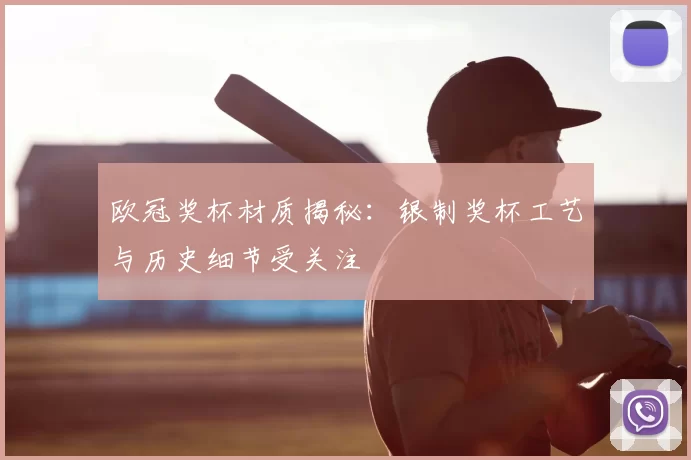 欧冠奖杯材质揭秘：银制奖杯工艺与历史细节受关注