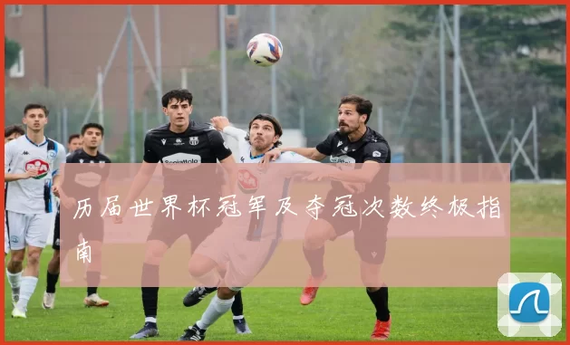 历届世界杯冠军及夺冠次数终极指南
