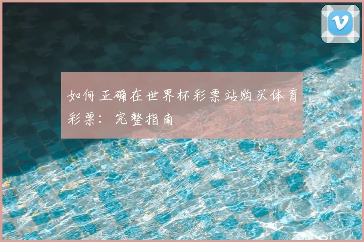 如何正确在世界杯彩票站购买体育彩票：完整指南