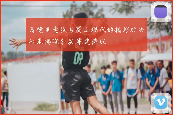 马德里竞技与蔚山现代的精彩对决结果揭晓引发球迷热议