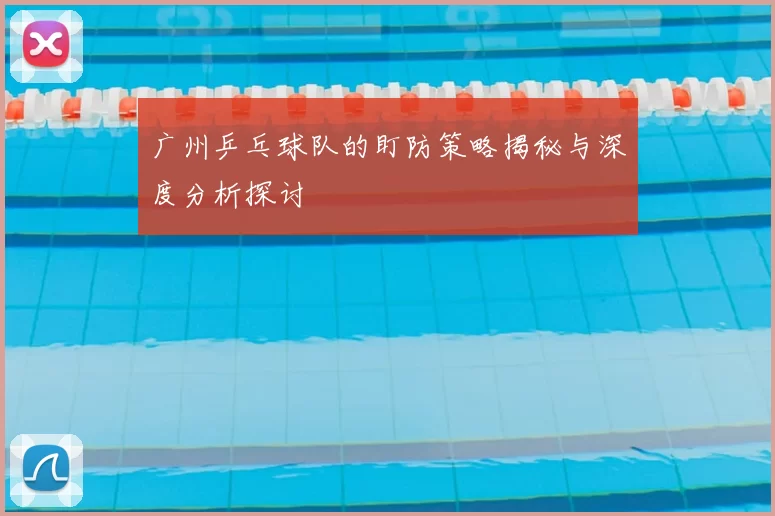 广州乒乓球队的盯防策略揭秘与深度分析探讨