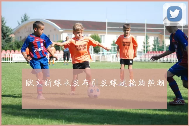 欧文新球衣发布引发球迷抢购热潮
