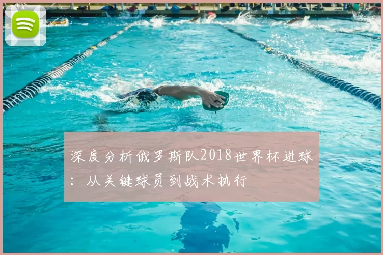 深度分析俄罗斯队2018世界杯进球:从关键球员到战术执行