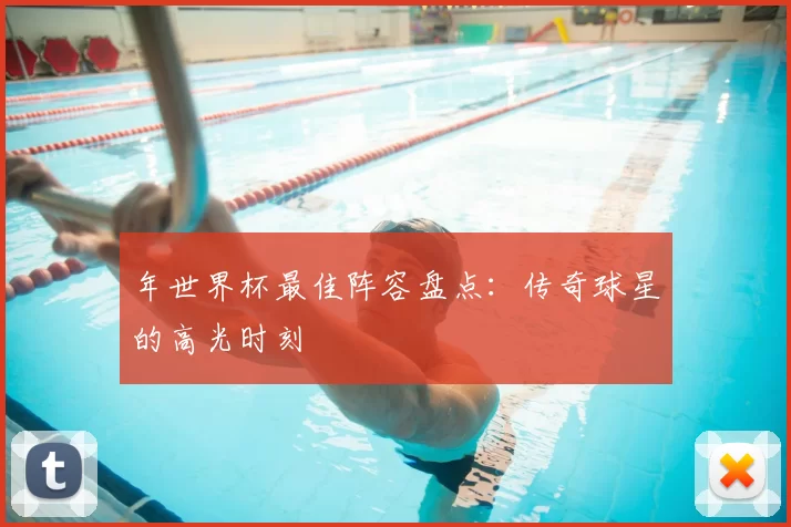 年世界杯最佳阵容盘点：传奇球星的高光时刻