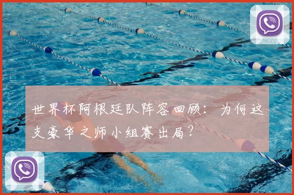 世界杯阿根廷队阵容回顾：为何这支豪华之师小组赛出局？