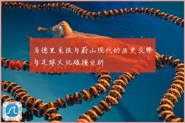 马德里竞技与蔚山现代的历史交锋与足球文化碰撞分析