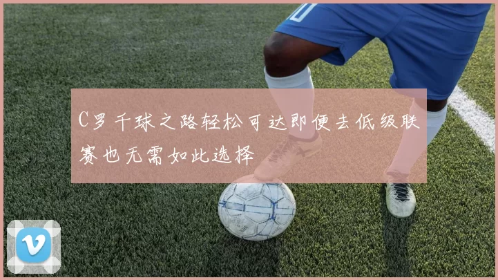 C罗千球之路轻松可达即便去低级联赛也无需如此选择