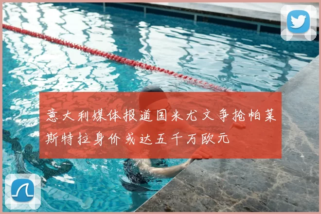 意大利媒体报道国米尤文争抢帕莱斯特拉身价或达五千万欧元