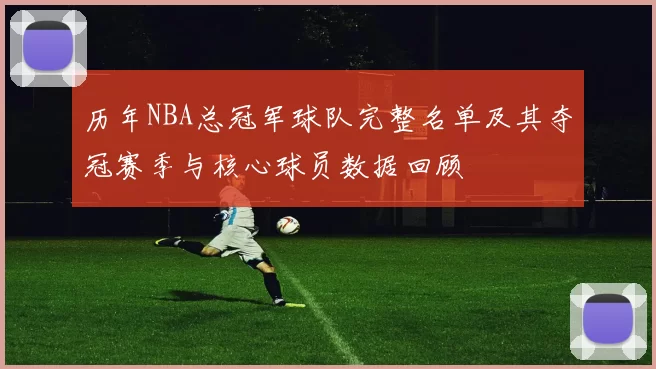 历年NBA总冠军球队完整名单及其夺冠赛季与核心球员数据回顾