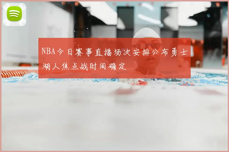 NBA今日赛事直播场次安排公布勇士湖人焦点战时间确定