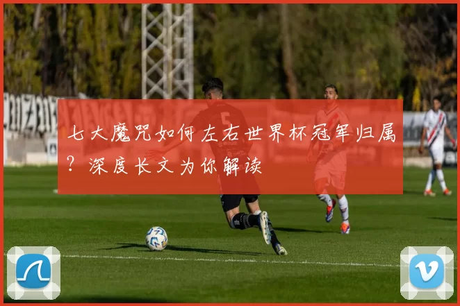 七大魔咒如何左右世界杯冠军归属?深度长文为你解读