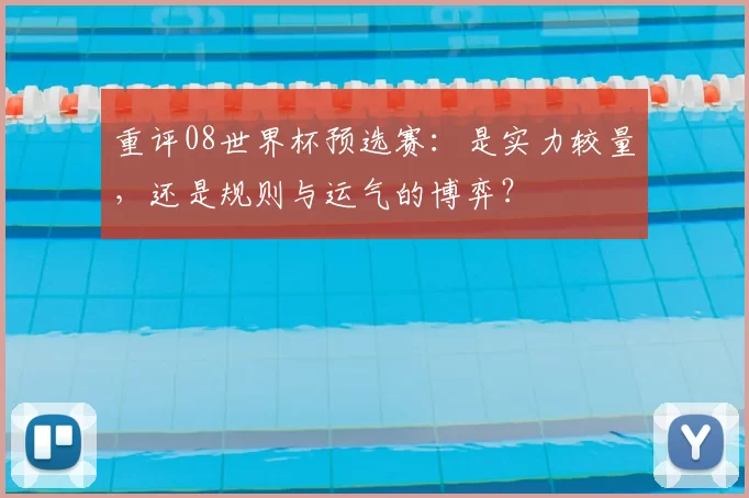 重评08世界杯预选赛:是实力较量,还是规则与运气的博弈?