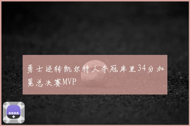 勇士逆转凯尔特人夺冠库里34分加冕总决赛MVP