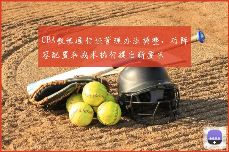 CBA教练通行证管理办法调整，对阵容配置和战术执行提出新要求