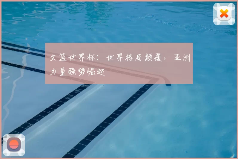 女篮世界杯:世界格局颠覆,亚洲力量强势崛起