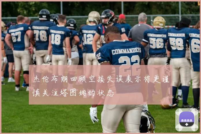 杰伦布朗回顾空接失误表示将更谨慎关注塔图姆的状态
