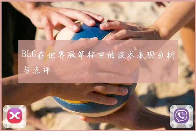 BLG在世界冠军杯中的技术表现分析与点评