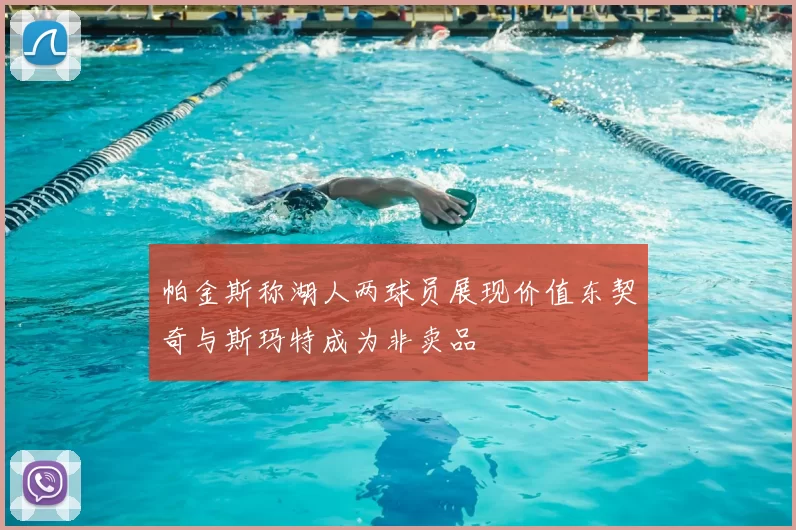 帕金斯称湖人两球员展现价值东契奇与斯玛特成为非卖品
