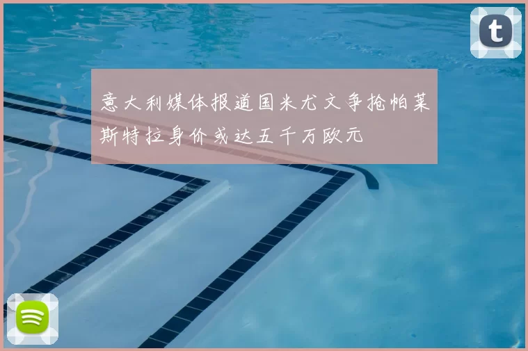 意大利媒体报道国米尤文争抢帕莱斯特拉身价或达五千万欧元