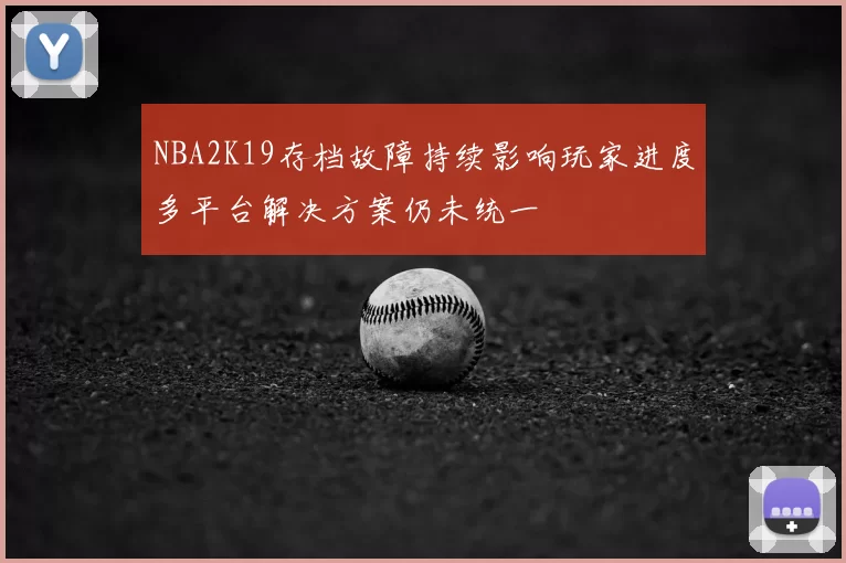 NBA2K19存档故障持续影响玩家进度多平台解决方案仍未统一