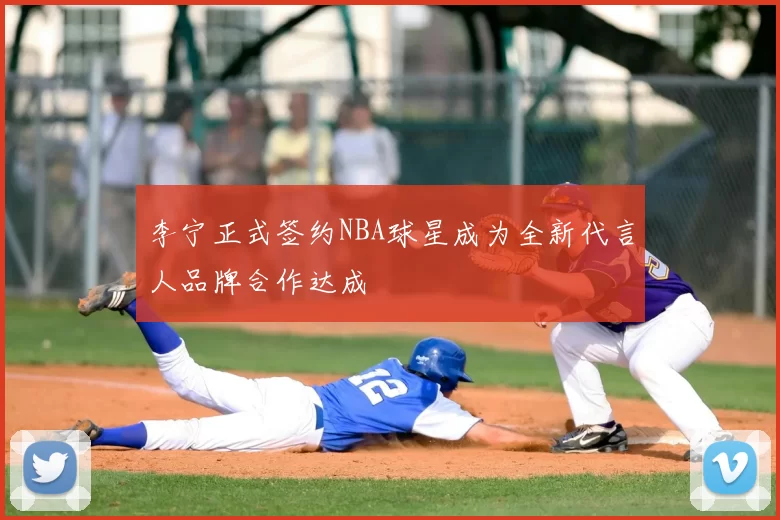 李宁正式签约NBA球星成为全新代言人品牌合作达成