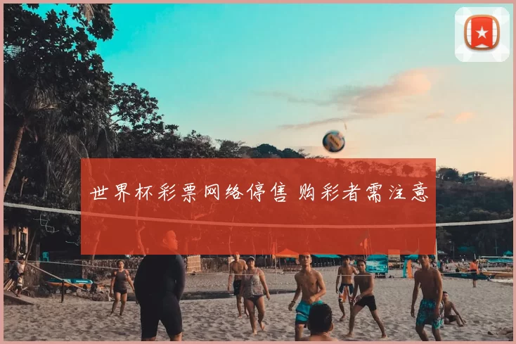 世界杯彩票网络停售 购彩者需注意