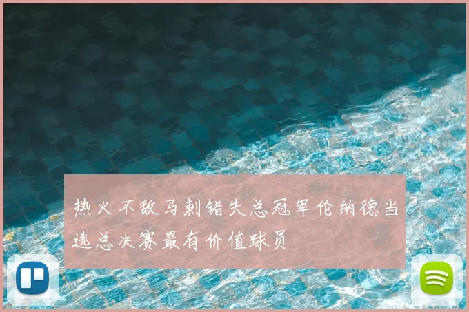 热火不敌马刺错失总冠军伦纳德当选总决赛最有价值球员