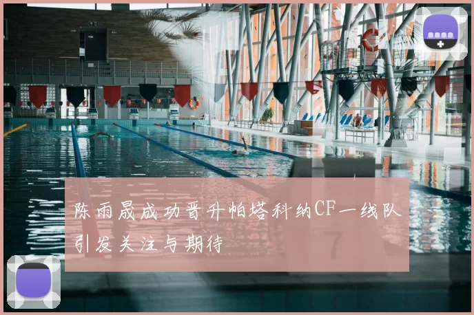 陈雨晟成功晋升帕塔科纳CF一线队引发关注与期待