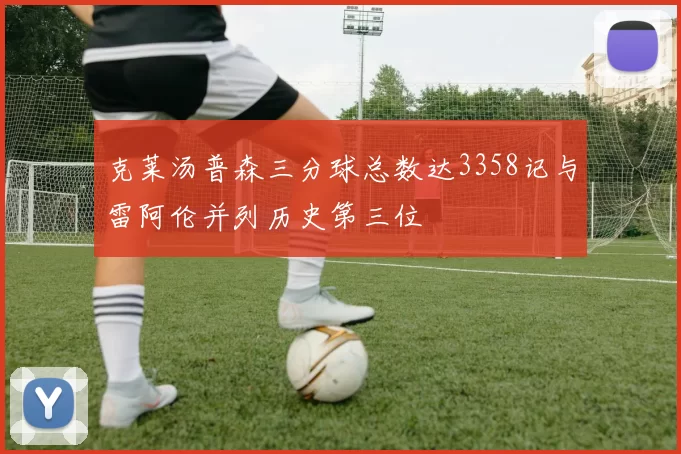 克莱汤普森三分球总数达3358记与雷阿伦并列历史第三位
