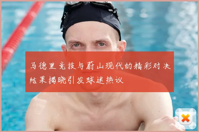 马德里竞技与蔚山现代的精彩对决结果揭晓引发球迷热议